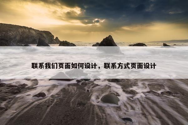 联系我们页面如何设计，联系方式页面设计