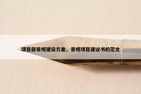 项目部景观建设方案，景观项目建议书的范文