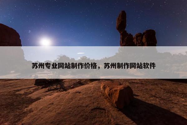 苏州专业网站制作价格，苏州制作网站软件