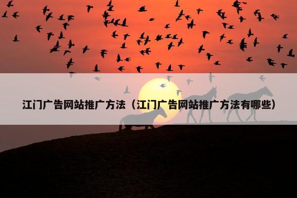 江门广告网站推广方法（江门广告网站推广方法有哪些）