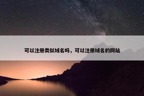 可以注册类似域名吗，可以注册域名的网站