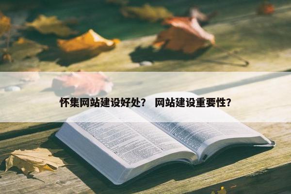 怀集网站建设好处？ 网站建设重要性？