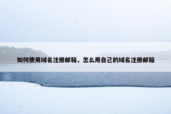 如何使用域名注册邮箱，怎么用自己的域名注册邮箱