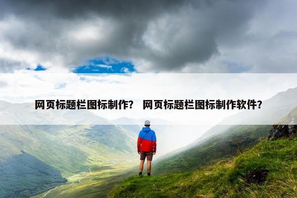 网页标题栏图标制作？ 网页标题栏图标制作软件？