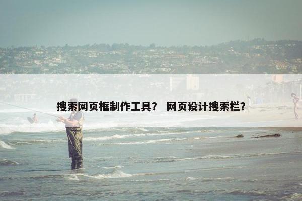 搜索网页框制作工具？ 网页设计搜索栏？