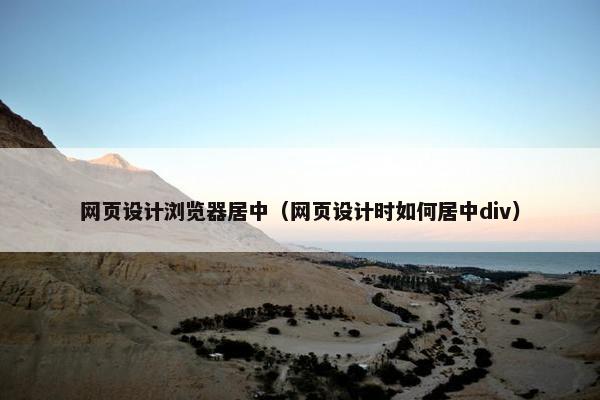 网页设计浏览器居中（网页设计时如何居中div）