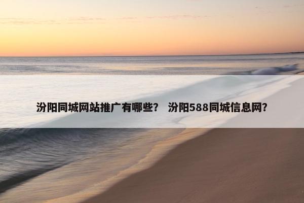 汾阳同城网站推广有哪些？ 汾阳588同城信息网？