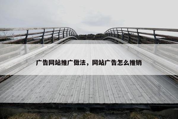 广告网站推广做法，网站广告怎么推销