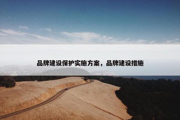 品牌建设保护实施方案，品牌建设措施