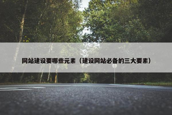 网站建设要哪些元素（建设网站必备的三大要素）