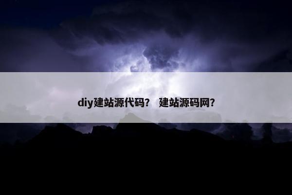 diy建站源代码？ 建站源码网？