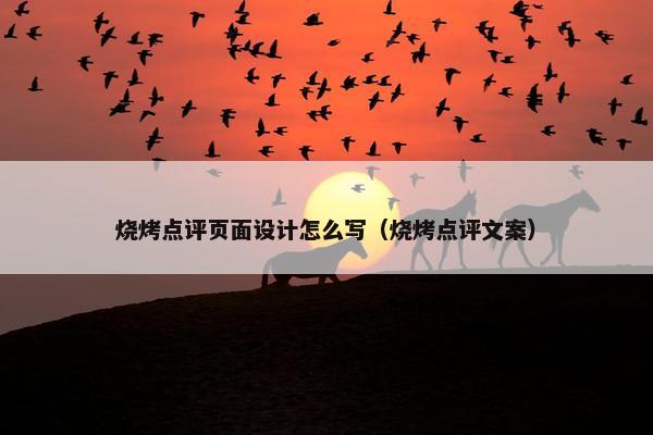 烧烤点评页面设计怎么写（烧烤点评文案）