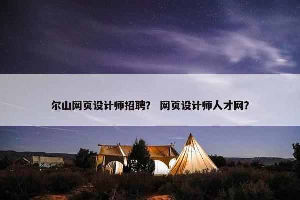 尔山网页设计师招聘？ 网页设计师人才网？