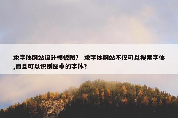 求字体网站设计模板图？ 求字体网站不仅可以搜索字体,而且可以识别图中的字体？