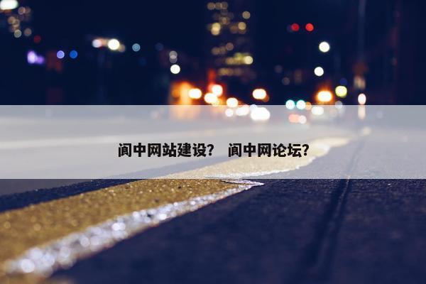 阆中网站建设？ 阆中网论坛？