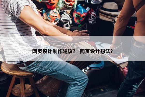 网页设计制作建议？ 网页设计想法？