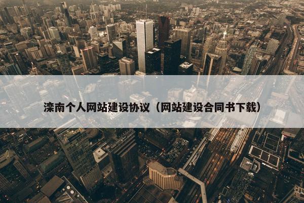 滦南个人网站建设协议（网站建设合同书下载）