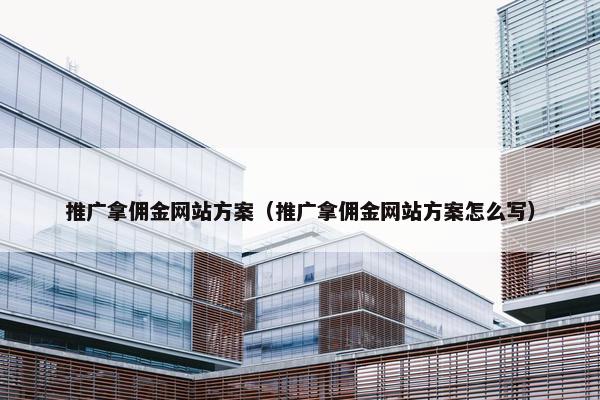 推广拿佣金网站方案（推广拿佣金网站方案怎么写）