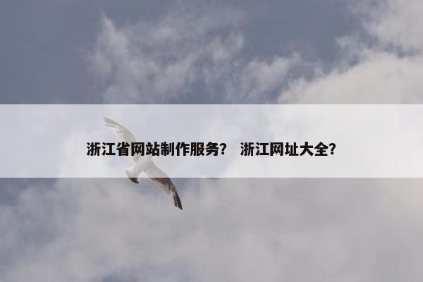 浙江省网站制作服务？ 浙江网址大全？