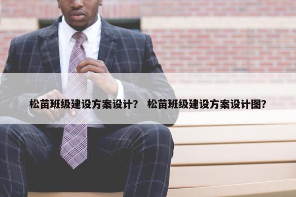 松苗班级建设方案设计？ 松苗班级建设方案设计图？