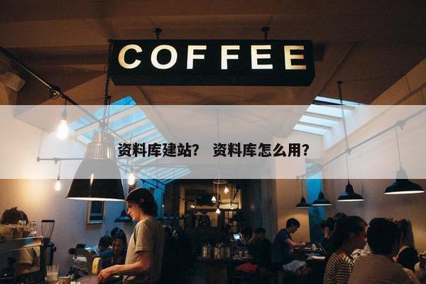 资料库建站？ 资料库怎么用？