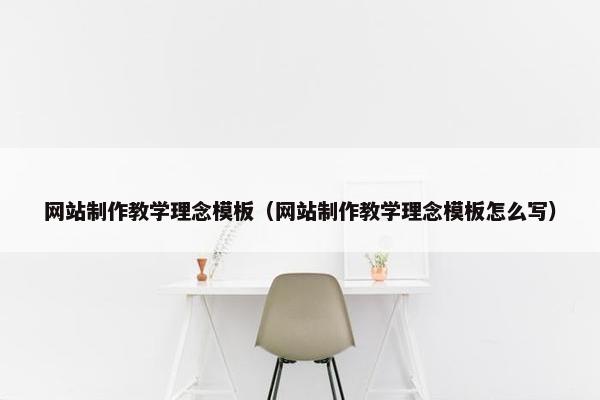 网站制作教学理念模板（网站制作教学理念模板怎么写）