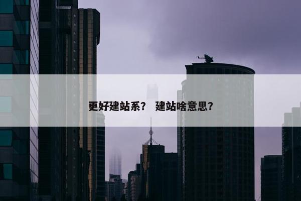 更好建站系？ 建站啥意思？