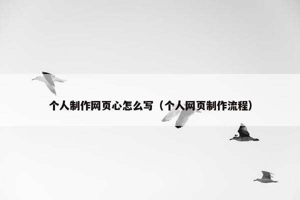 个人制作网页心怎么写（个人网页制作流程）