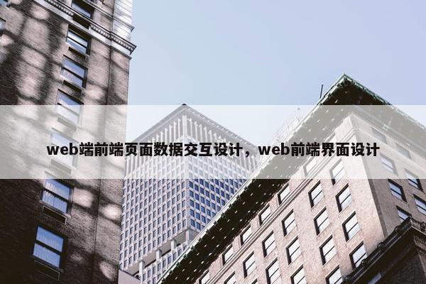 web端前端页面数据交互设计，web前端界面设计