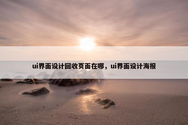 ui界面设计回收页面在哪，ui界面设计海报