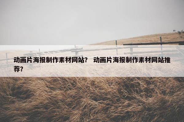 动画片海报制作素材网站？ 动画片海报制作素材网站推荐？