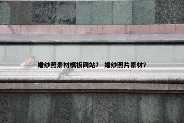 婚纱照素材模板网站？ 婚纱照片素材？
