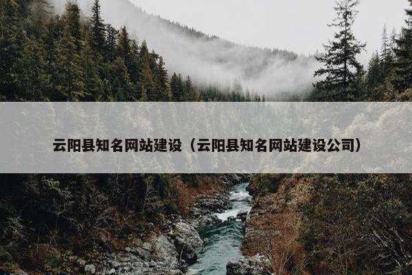 云阳县知名网站建设（云阳县知名网站建设公司）