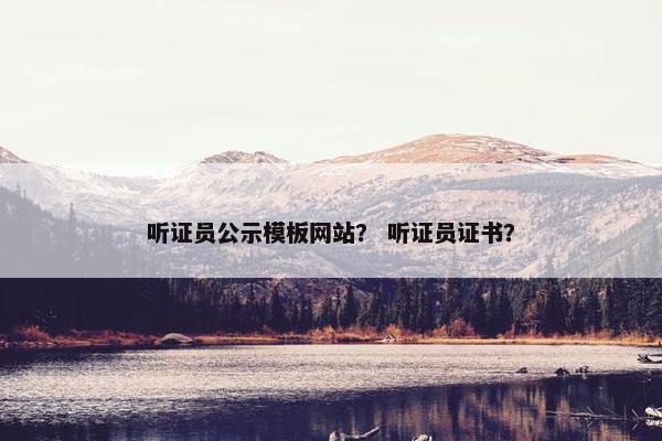 听证员公示模板网站？ 听证员证书？