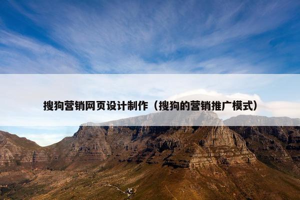 搜狗营销网页设计制作（搜狗的营销推广模式）