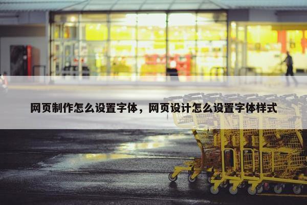 网页制作怎么设置字体，网页设计怎么设置字体样式