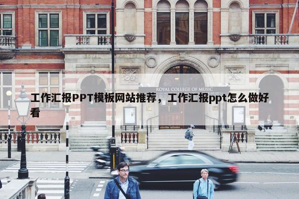 工作汇报PPT模板网站推荐，工作汇报ppt怎么做好看