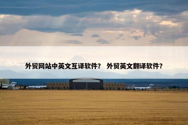 外贸网站中英文互译软件？ 外贸英文翻译软件？