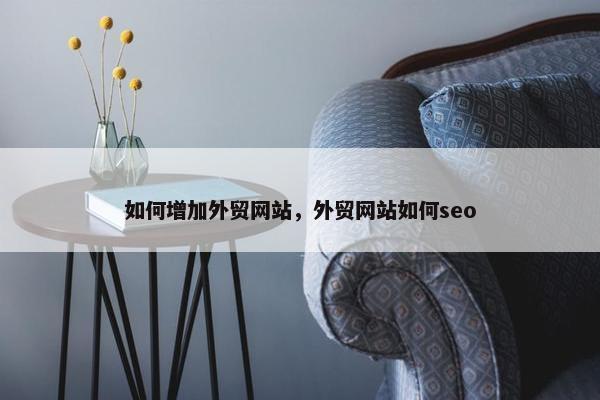 如何增加外贸网站，外贸网站如何seo