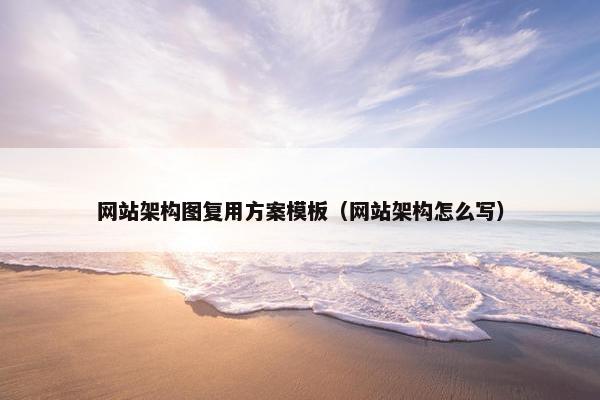 网站架构图复用方案模板（网站架构怎么写）