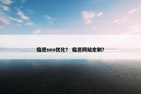 临邑seo优化？ 临邑网站定制？