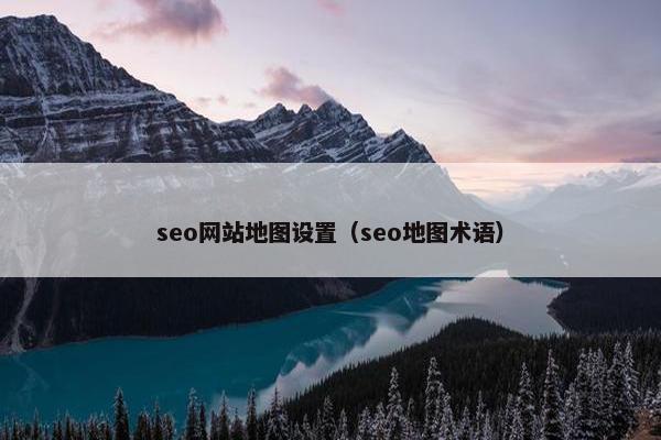 seo网站地图设置（seo地图术语）