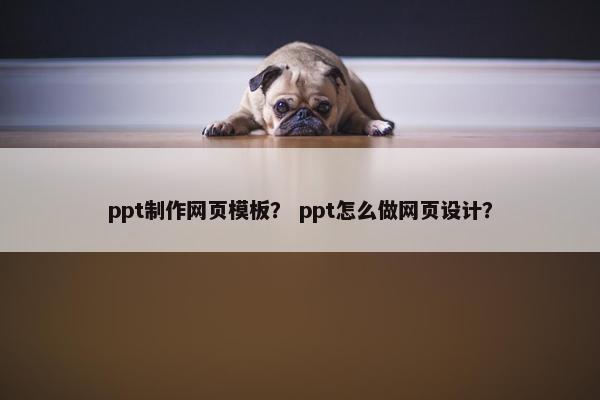 ppt制作网页模板？ ppt怎么做网页设计？