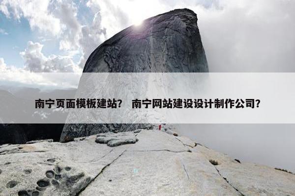 南宁页面模板建站？ 南宁网站建设设计制作公司？