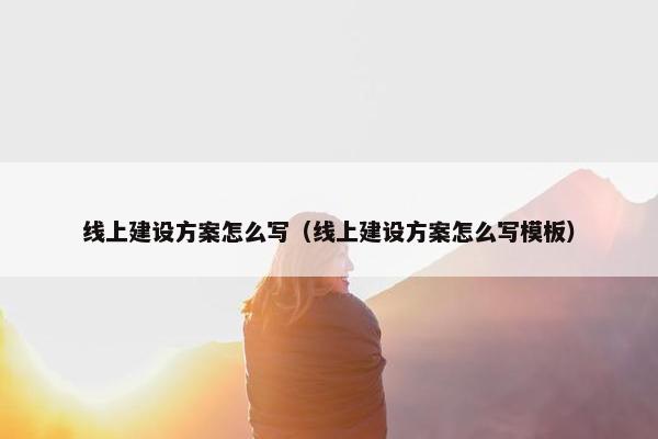 线上建设方案怎么写（线上建设方案怎么写模板）