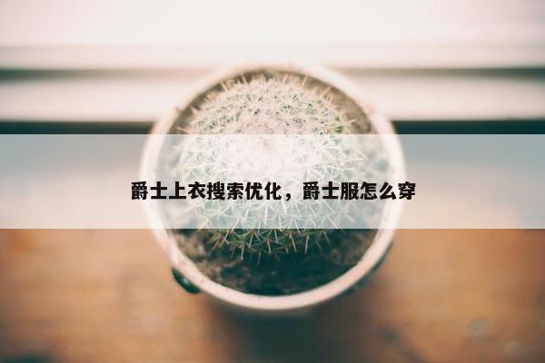 爵士上衣搜索优化，爵士服怎么穿