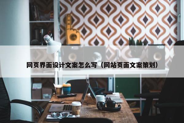网页界面设计文案怎么写（网站页面文案策划）