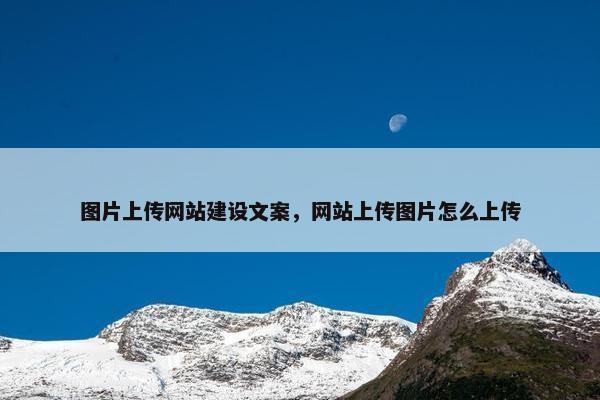 图片上传网站建设文案，网站上传图片怎么上传