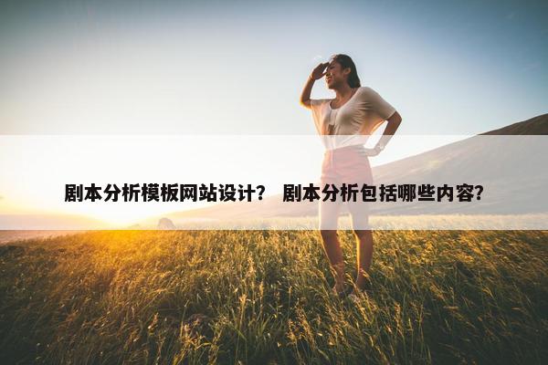 剧本分析模板网站设计？ 剧本分析包括哪些内容？
