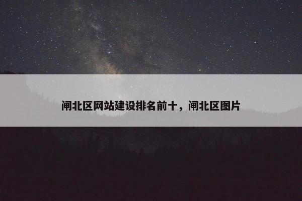 闸北区网站建设排名前十，闸北区图片